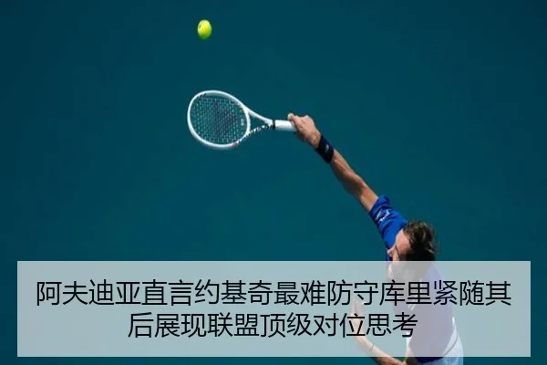 阿夫迪亚直言约基奇最难防守库里紧随其后展现联盟顶级对位思考